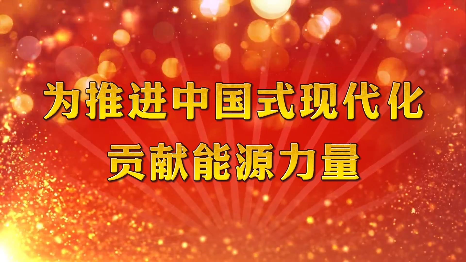 為推進(jìn)中國式現(xiàn)代化貢獻(xiàn)能源力量